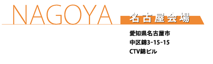 NAGOYA　名古屋会場　愛知県名古屋市中区錦3−15−15 CTV錦ビル