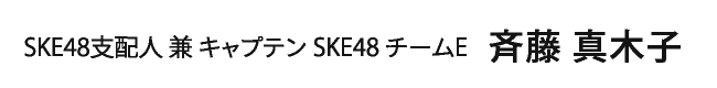 SKE48支配人 兼 キャプテン SKE48 チームE　斉藤 真木子