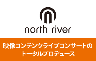 north river　映像コンテンツライブコンサートのトータルプロデュース