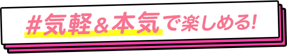 気軽＆本気で楽しめる！